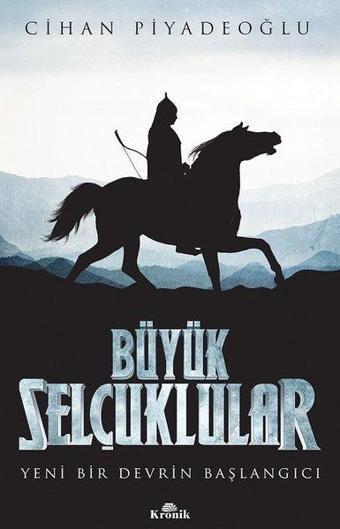 Büyük Selçuklular - Yeni Bir Devrin Başlangıcı - Cihan Piyadeoğlu - Kronik Kitap