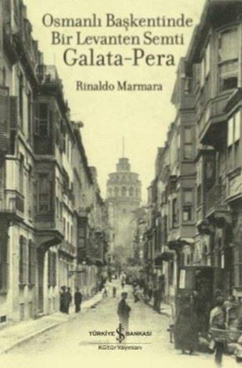 Osmanlı Başkentinde Bir Levanten Semti Galata - Pera - Rinaldo Marmara - İş Bankası Kültür Yayınları