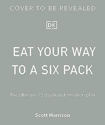 Eat Your Way to a Six Pack: The Ultimate 75 Day Transformation Plan - Scott Harrison - DK