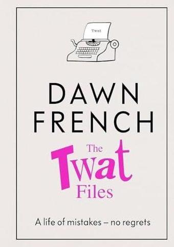 The Twat Files: A Hilarious Sort-Of Memoir Of Mistakes, Mishaps And Mess-Ups - Dawn French - Michael Joseph