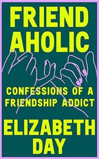 Friendaholic: Confessions of a Friendship Addict - Elizabeth Day - Fourth Estate