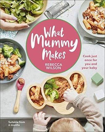 What Mummy Makes: Cook Just Once for You and Your Baby - Rebecca Wilson - DK