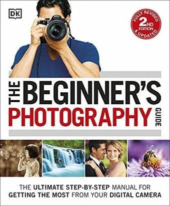 The Beginner's Photography Guide: The Ultimate Step - By - Step Manual For Getting The Most From You - Dorling Kindersley - DK