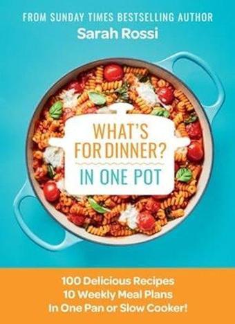 What's for Dinner in One Pot?: 100 Delicious Recipes, 10 Weekly Meal Plans, In One Pan or Slow Cooke - Sarah Rossi - HarperCollins