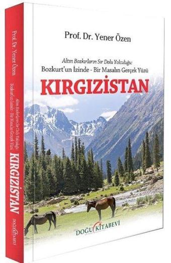 Kırgızistan - Altın Bozkırların Sır Dolu Yolculuğu: Bozkurt'un İzinde - Bir Masalın Gerçek Yüzü - Yener Özen - Doğu Kitabevi