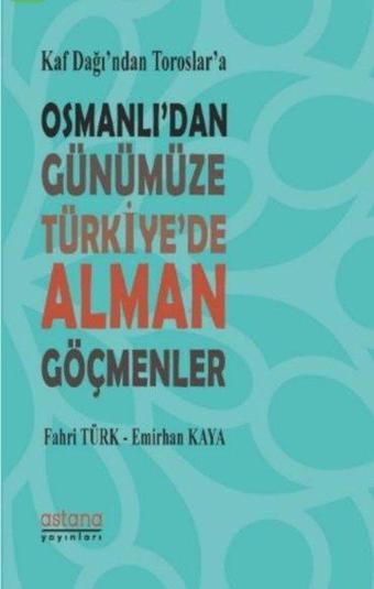 Kaf Dağı'ndan Toroslar'a Osmanlı'dan Günümüze Türkiye'de Alman Göçmenler - Fahri Türk - Astana Yayınları