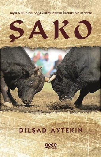 Şako - Yayla Kültürü ve Boğa Güreşi Merakı Üzerine Bir Derleme - Dilşad Aytekin - Gece Kitaplığı