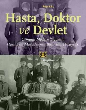 Hasta Doktor ve Devlet - Osmanlı Modern Tıbbında Hastalıkla Mücadelenin Bitmemiş Hikayeleri - Rüya Kılıç - Kitap Yayınevi