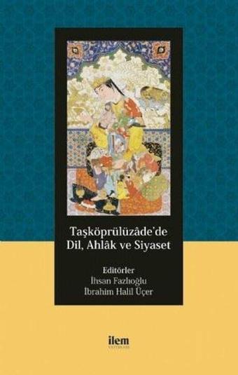 Taşköprülüzadede Dil Ahlak ve Siyaset - Kolektif  - İlem Yayınları