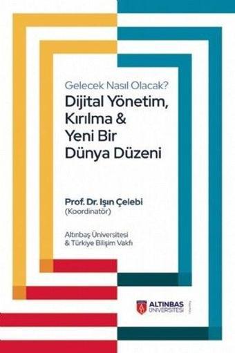 Gelecek Nasıl Olacak? Dijital Yönetim Kırılma ve Yeni Bir Dünya Düzeni - Kolektif  - Altınbaş Üniversitesi Yayınları