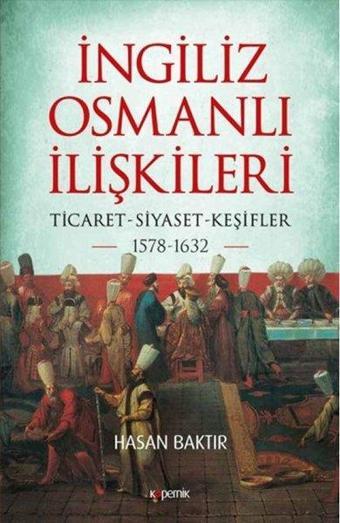 İngiliz - Osmanlı İlişkileri: Ticaret - Siyaset  -  Keşifler 1578 - 1632 - Hasan Baktır - Kopernik Kitap