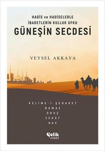 Güneşin Secdesi - Hadis ve Hadiselerle İbadetlerin Kulluk Ufku - Veysel Akkaya - Çelik Yayınevi