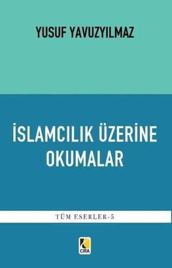 İslamcılık Üzerine Okumalar - Tüm Eserler 5 - Yusuf Yavuzyılmaz - Çıra Yayınları