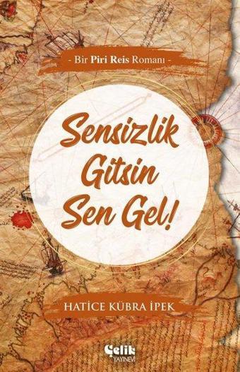 Sensizlik Gitsin Sen Gel! - Bir Piri Reis Romanı - Hatice Kübra İpek - Çelik Yayınevi