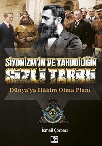 Siyonizm'in ve Yahudiliğin Gizli Tarihi - Dünya'ya Hakim Olma Planı - İsmail Çorbacı - Çınaraltı Yayınları