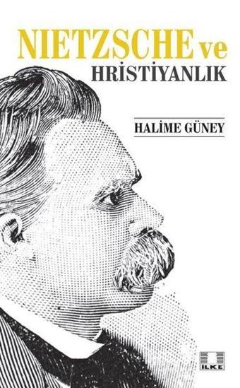 Nietzsche Ve Hristiyanlık - Halime Güney - İlke Yayıncılık