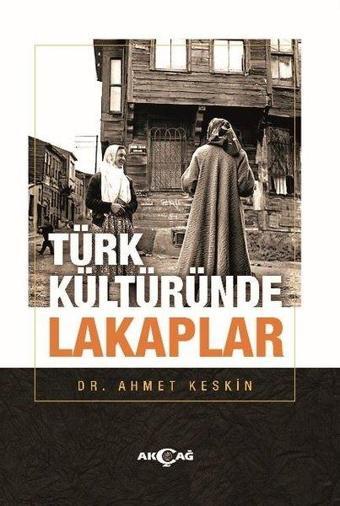 Türk Kültüründe Lakaplar - Ahmet Keskin - Akçağ Yayınları