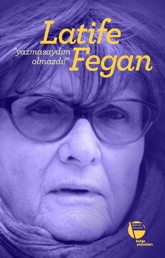 Yazmasaydım Olmazdı! - Latife Fegan - Belge Yayınları