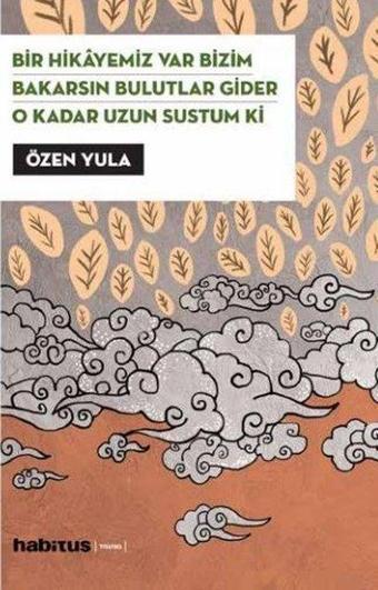 Bir Hikayemiz Var Bizim - Bakarsın Bulutlar Gider - O Kadar Uzun Sustum Ki 3 Oyun Bir Arada - Özen Yula - Habitus Kitap