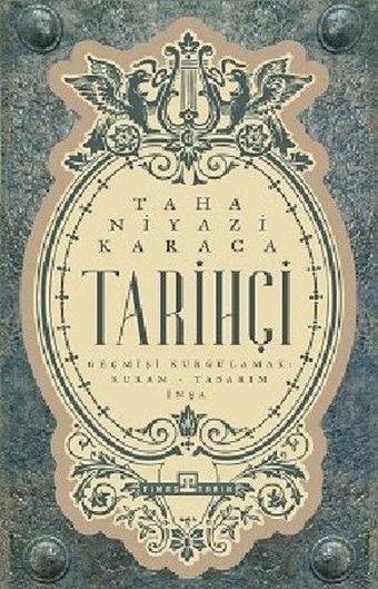 Tarihçi: Geçmişi Kurgulamak - Kuram - Tasarım - İnşa - Taha Niyazi Karaca - Timaş Yayınları