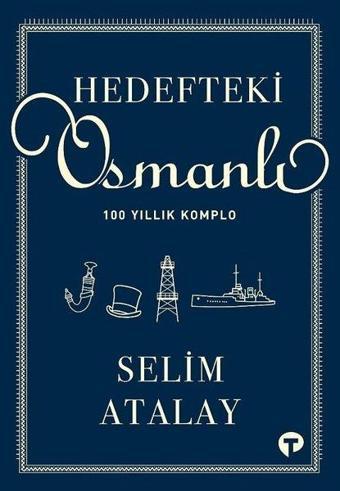 Hedefteki Osmanlı - 100 Yıllık Komplo - Selim Atalay - Turkuvaz Kitap