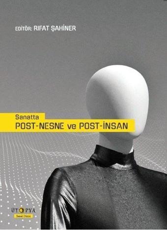 Sanatta Post-Nesne ve Post-İnsan - Rıfat Şahiner - Ütopya Yayınevi