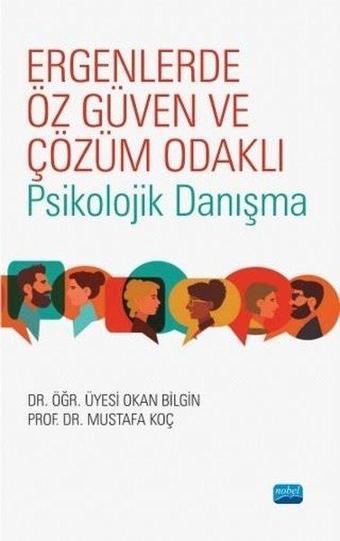 Ergenlerde Öz Güven ve Çözüm Odaklı Psikolojik Danışma - Mustafa Koç - Nobel Akademik Yayıncılık