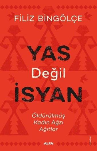 Yas Değil İsyan - Öldürülmüş Kadın Ağzı Ağıtlar - Alfa Yayıncılık