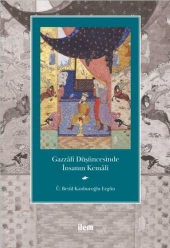 Gazzali Düşüncesinde İnsanın Kemali - Ü. Betül Kanburoğlu Ergün - İlem Yayınları