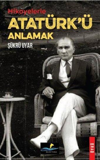 Hikayelerle Atatürk'ü Anlamak - Şükrü Uyar - Altın Yunus