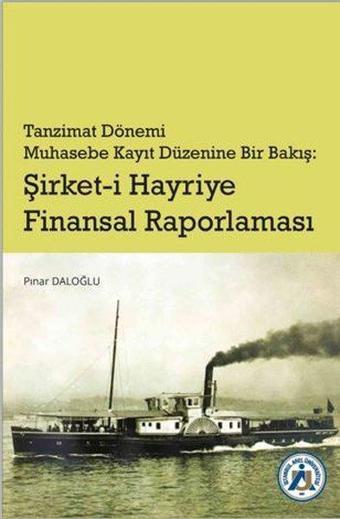 Tanzimat Dönemi Muhasebe Kayıt Düzenine Bir Bakış: Şirket-i Hayriye Finansal Raporlama - Pınar Daloğlu - İstanbul Arel Üniversitesi