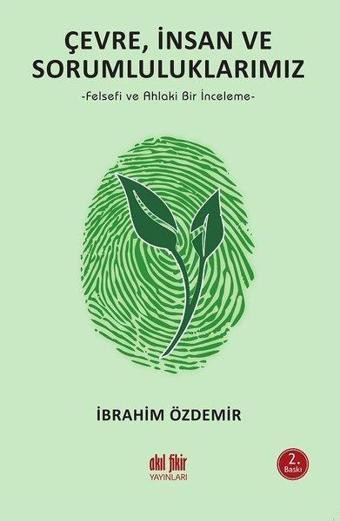 Çevre İnsan ve Sorumluluklarımız - Felsefi ve Ahlaki Bir İncemele - İbrahim Özdemir - Akıl Fikir Yayınları