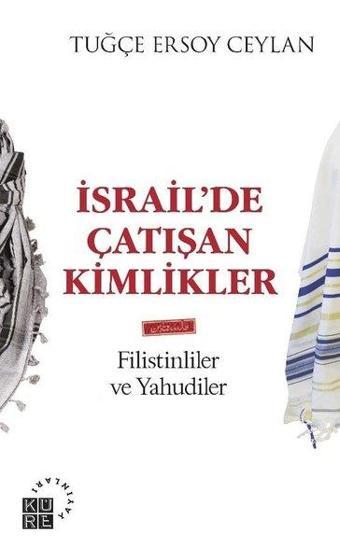 İsrailde Çatışan Kimlikler: Filistinliler ve Yahudiler - Tuğçe Ersoy Ceylan - Küre Yayınları