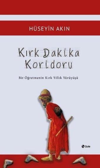 Kırk Dakika Koridoru - Bir Öğretmenin Kırk Yıllık Yürüyüşü - Hüseyin Akın - Şule Yayınları