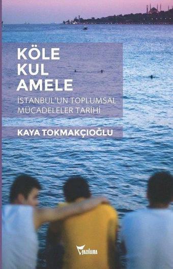 Köle - Kul - Amele:  İstanbulun Toplumsal Mücadeleler Tarihi - Kaya Tokmakçıoğlu - Yazılama Yayınevi