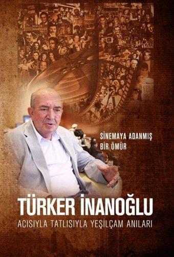 Acısıyla Tatlısıyla Yeşilçam Anıları - Sinemaya Adanmış Bir Ömür - Türker İnanoğlu - Yazarın Kendi Yayını