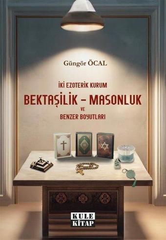 Bektaşilik - Masonluk ve Benzer Boyutları - İki Ezoterik Kurum - Güngör Öcal - Kule Kitap