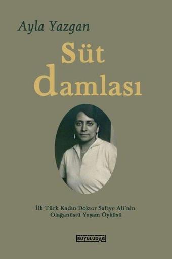 Süt Damlası - İlk Türk Kadın Doktor Safiye Ali'nin Olağanüstü Yaşam Öyküsü - Ayla Yazgan - Büyülüdağ