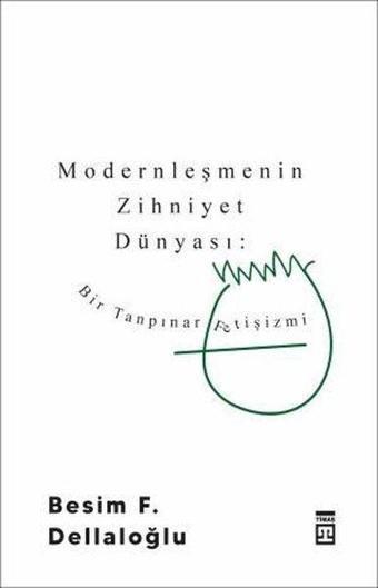 Modernleşmenin Zihniyet Dünyası - Bir Tanpınar Fetişizmi - Besim F. Dellaloğlu - Timaş Yayınları