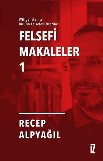 Felsefi Makaleler 1 - Wittgensteincı Bir Din Felsefesi Üzerine - Recep Alpyağıl - İz Yayıncılık