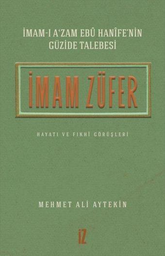 İmam Züfer - İmam-ı A'zam Ebu Hanife'nin Güzide Talebesi Hayatı ve Fıkhi Görüşleri - Mehmet Ali Aytekin - İz Yayıncılık