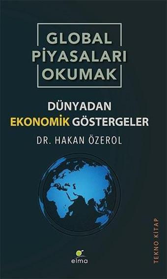 Global Piyasaları Okumak - Dünyadan Ekonomik Göstergeler - Hakan Özerol - Elma Yayınevi