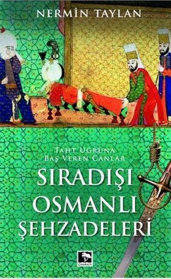 Sıradışı Osmanlı Şehzadeleri - Taht Uğruna Baş Veren Canlar - Nermin Taylan - Çınaraltı Yayınları