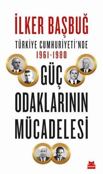 Güç Odaklarının Mücadelesi - Türkiye Cumhuriyeti'nde 1961-1980 - İlker Başbuğ - Kırmızı Kedi Yayınevi