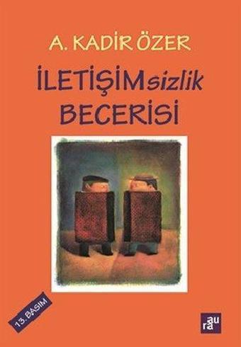 İletişimsizlik Becerisi - A. Kadir Özer - Aura Yayınevi