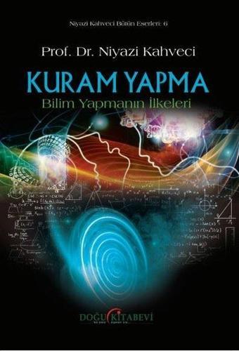 Kuram Yapma - Bilim Yapmanın İlkeleri - Niyazi Kahveci - Doğu Kitabevi