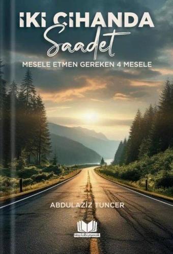 İki Cihanda Saadet - Mesele Etmen Gereken 4 Mesele - Abdulaziz Tuncel - Kitap Kalbi Yayıncılık