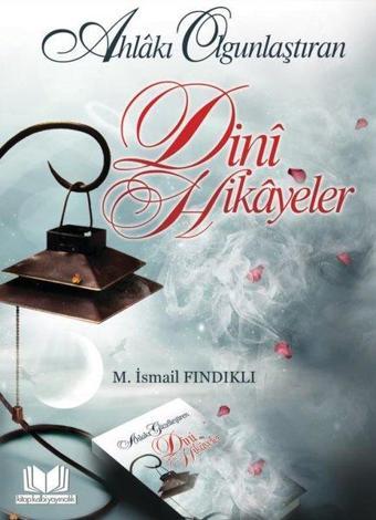 Ahlakı Olgunlaştıran Dini Hikayeler - M. İsmail Fındıklı - Kitap Kalbi Yayıncılık