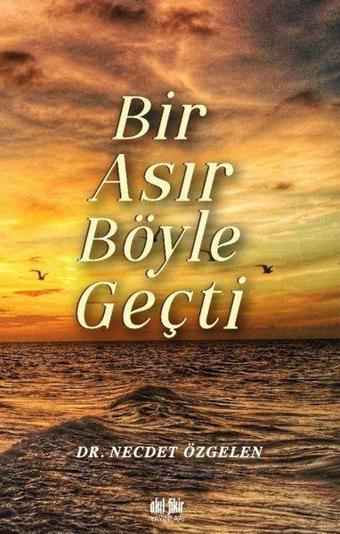 Bir Asır Böyle Geçti - Necdet Özgelen - Akıl Fikir Yayınları