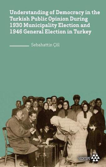 Understanding of Democracy in the Turkish Public Opinion During 1930 Municipality Election and 1946 - Sebahattin Çöl - Yeditepe Yayınevi